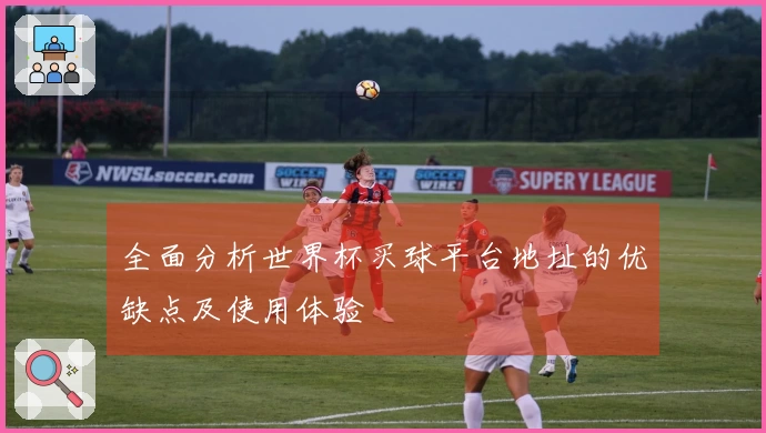 全面分析世界杯买球平台地址的优缺点及使用体验