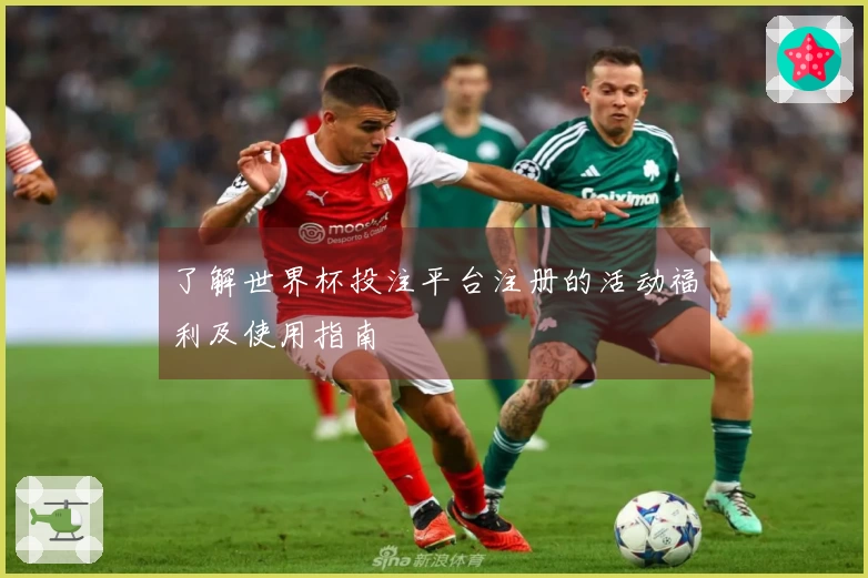 了解世界杯投注平台注册的活动福利及使用指南