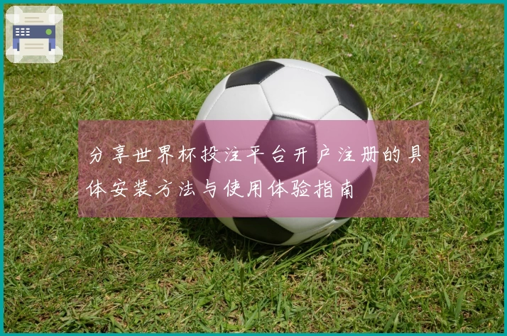 分享世界杯投注平台开户注册的具体安装方法与使用体验指南