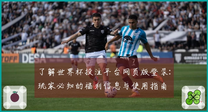 了解世界杯投注平台网页版登录：玩家必知的福利信息与使用指南