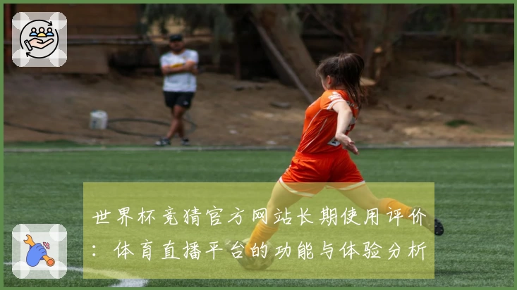 世界杯竞猜官方网站长期使用评价：体育直播平台的功能与体验分析