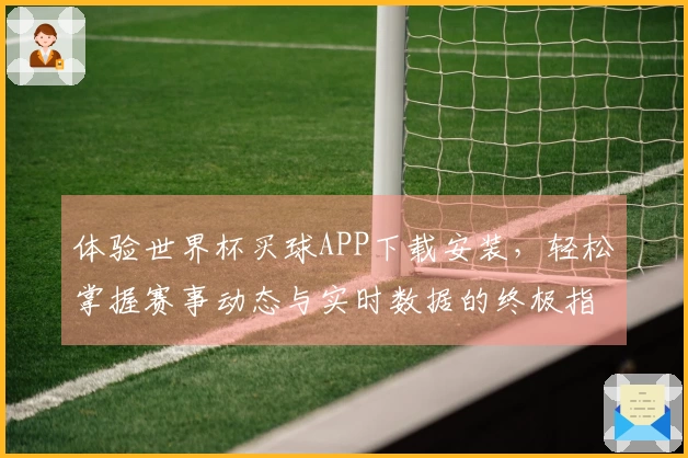 体验世界杯买球APP下载安装，轻松掌握赛事动态与实时数据的终极指南