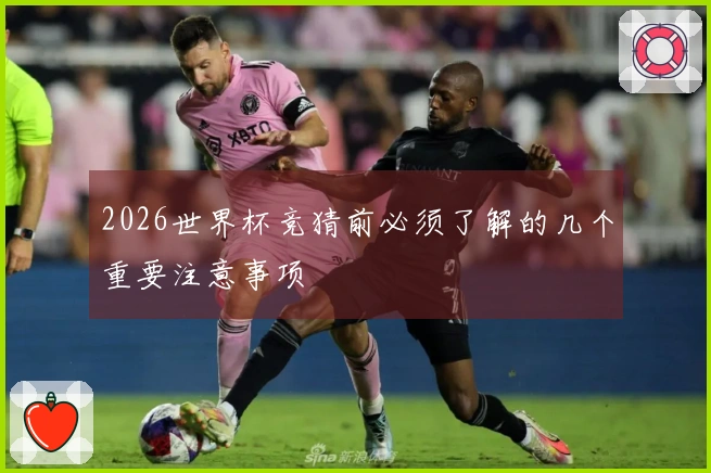 2026世界杯竞猜前必须了解的几个重要注意事项