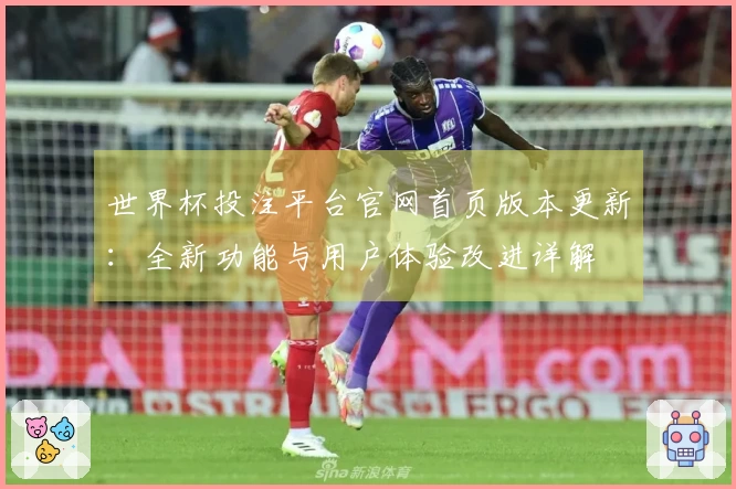 世界杯投注平台官网首页版本更新：全新功能与用户体验改进详解