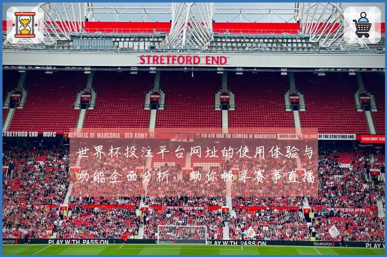 世界杯投注平台网址的使用体验与功能全面分析，助你畅享赛事直播乐趣