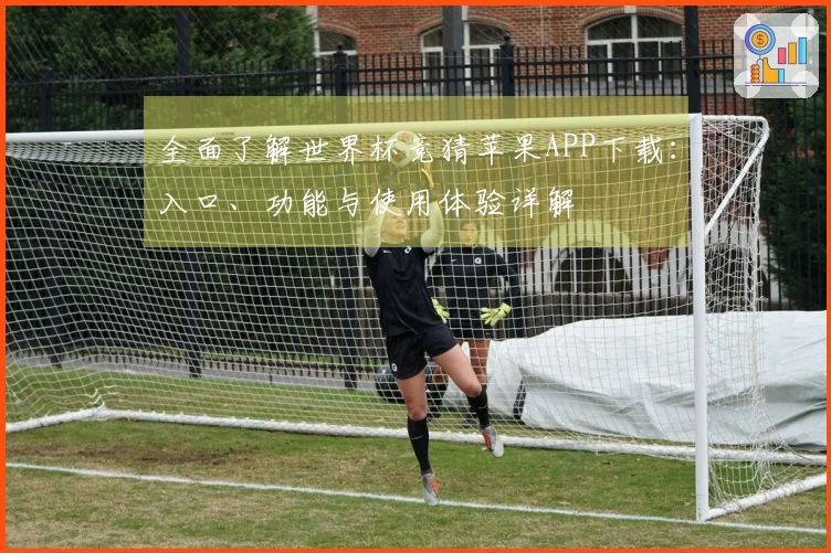 全面了解世界杯竞猜苹果APP下载：入口、功能与使用体验详解
