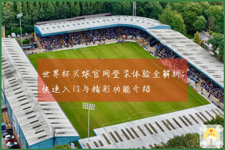 世界杯买球官网登录体验全解析：快速入门与精彩功能介绍