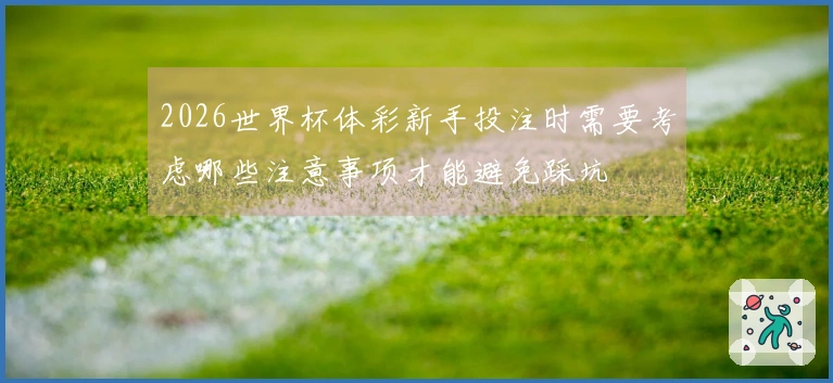 2026世界杯体彩新手投注时需要考虑哪些注意事项才能避免踩坑