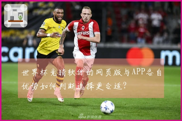 世界杯竞猜软件的网页版与APP各自优势如何判断选择更合适？