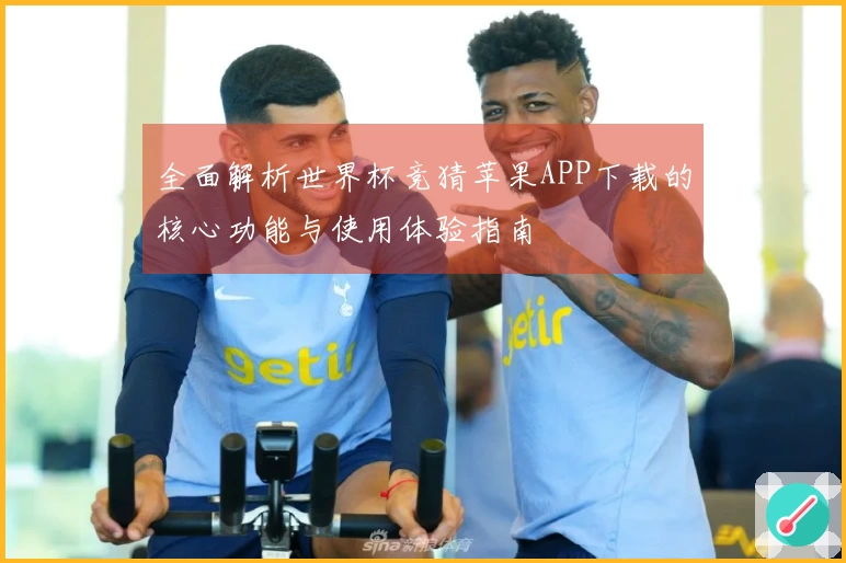 全面解析世界杯竞猜苹果APP下载的核心功能与使用体验指南