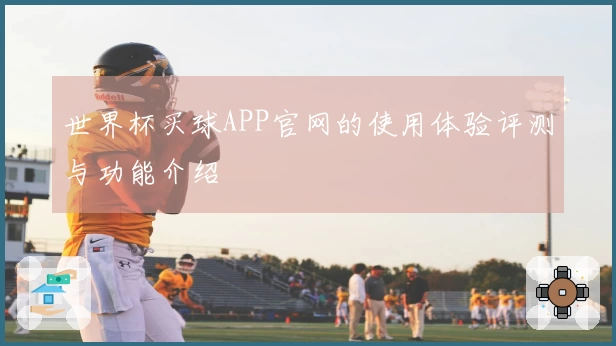 世界杯买球APP官网的使用体验评测与功能介绍